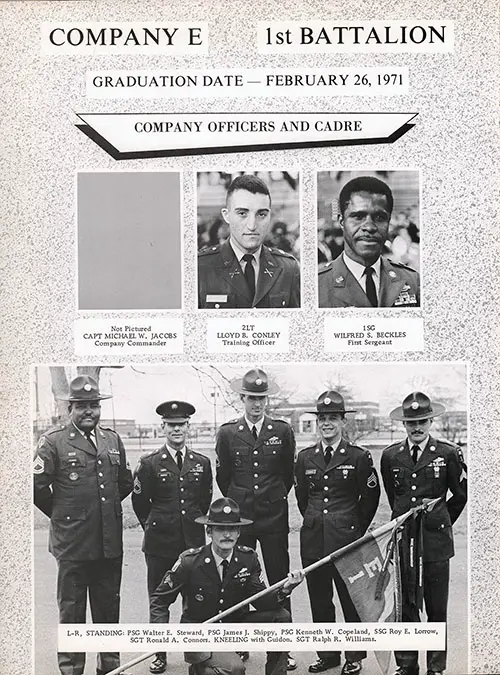 Company E 1971 Fort Dix Basic Training Leadership, Page 2. Company Officers and Cadre Portrait Photos Included: 2LT Lloyd B. Conley, 1SG Wilfred S Beckles, PSG Walter E. Steward, PSG James J. Hippy, PSG Kenneth W. Copeland, SSG Roy E. Lorrow, SGT Ronald A. Connors, and SGT Ralph R. Williams.