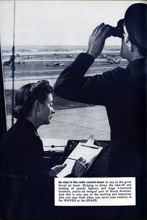 On duty in the radio control tower of one of the great Naval air bases. Helping to direct the take-off and landing of speedy fighters and huge 4-motored bombers, you're an integral part of Naval Aviation. And this is only one of the exciting and important jobs you may hold when you serve your country in the WAVES or the SPARS.