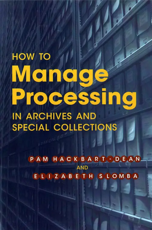 Front Cover, How To Manage Processing In Archives And Special Collections, 2012.