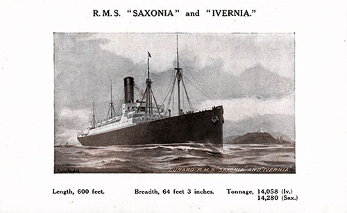 RMS Saxonia and RMS Ivernia. Length: 600 Feet. Breadth: 64 Feet, 3 Inches. Tonnage: 14, 058 (Ivernia); 14,280 (Saxonia).