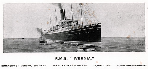 RMS Ivernia - Dimensions: Length: 600 Feet; Beam: 64 Feet, 6 Inches; Tonnage: 14,066; Horsepower: 10,000.